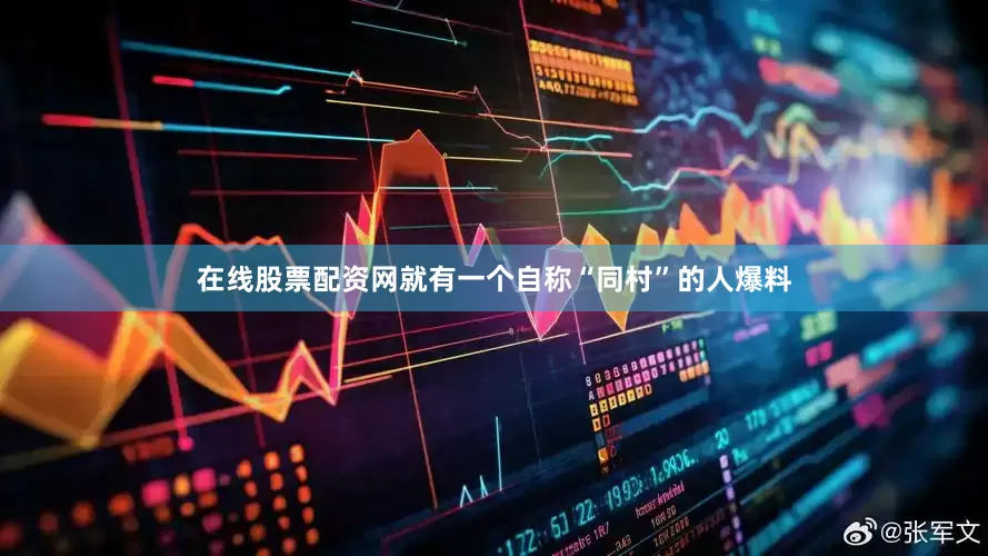 在线股票配资网就有一个自称“同村”的人爆料