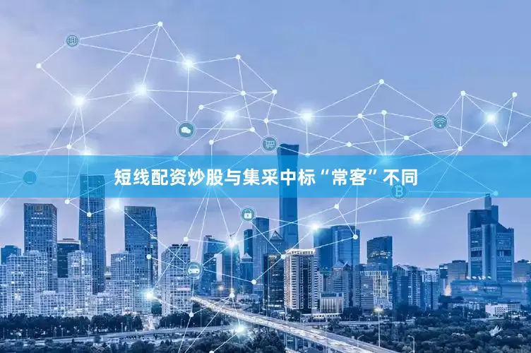 短线配资炒股与集采中标“常客”不同
