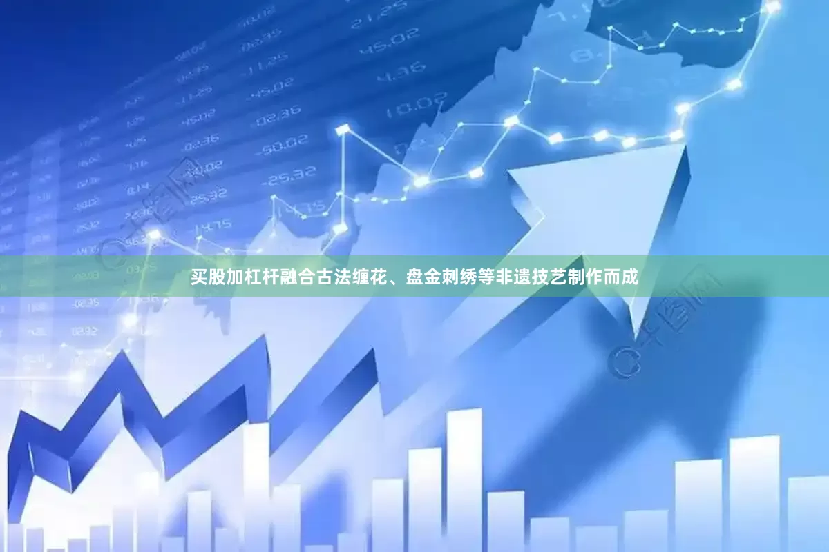 买股加杠杆融合古法缠花、盘金刺绣等非遗技艺制作而成