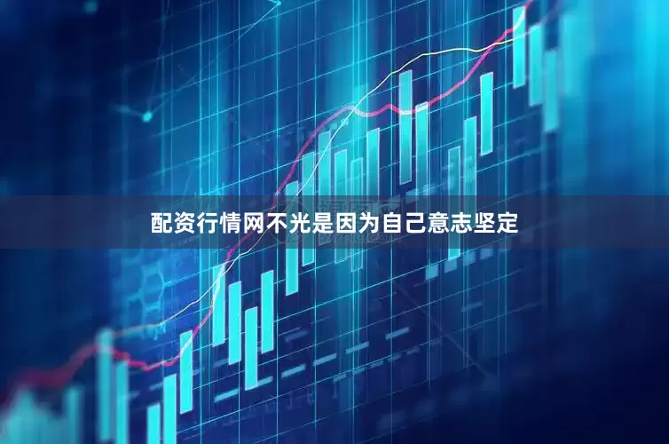 配资行情网不光是因为自己意志坚定