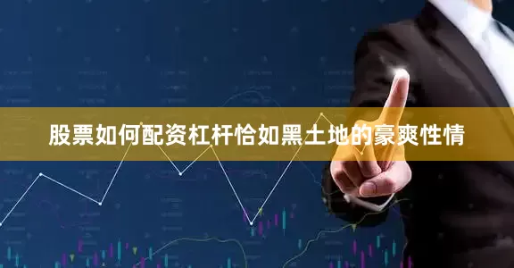 股票如何配资杠杆恰如黑土地的豪爽性情