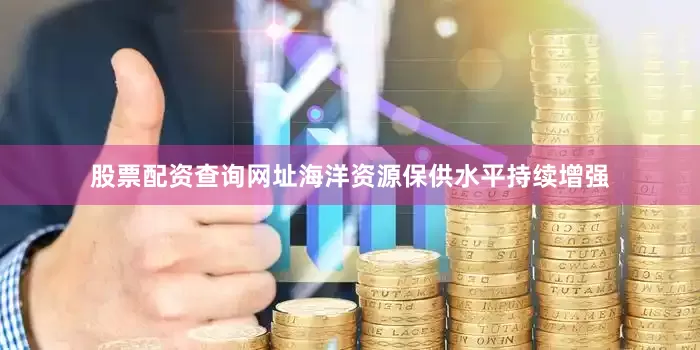股票配资查询网址海洋资源保供水平持续增强