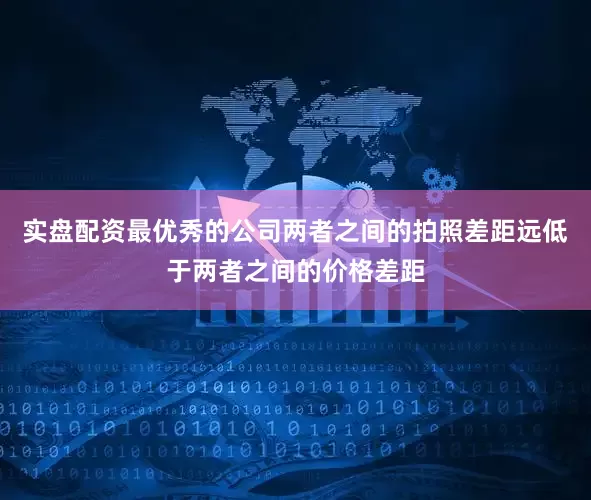实盘配资最优秀的公司两者之间的拍照差距远低于两者之间的价格差距