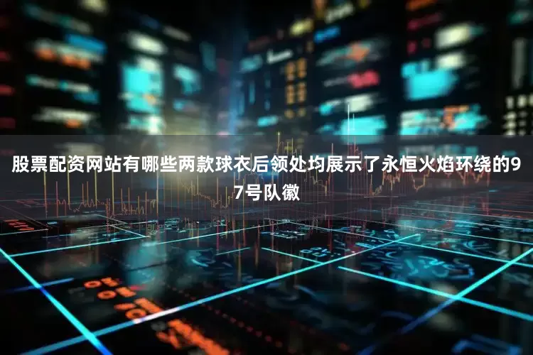 股票配资网站有哪些两款球衣后领处均展示了永恒火焰环绕的97号队徽