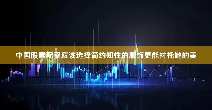 中国股票配资应该选择简约知性的服饰更能衬托她的美