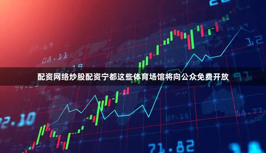 配资网络炒股配资宁都这些体育场馆将向公众免费开放