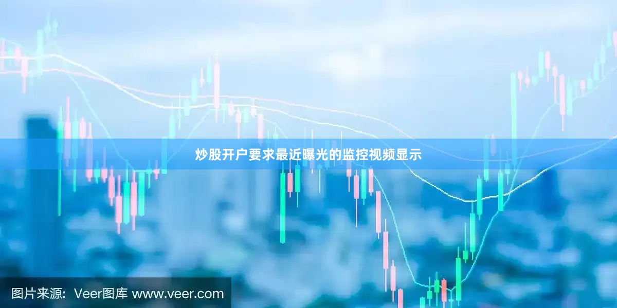 炒股开户要求最近曝光的监控视频显示