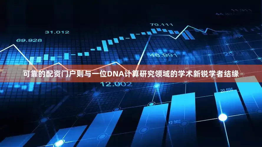 可靠的配资门户则与一位DNA计算研究领域的学术新锐学者结缘